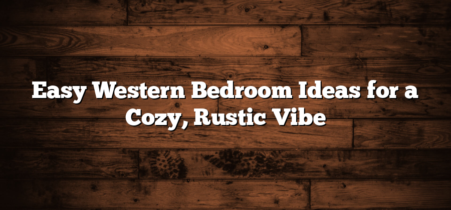 Easy Western Bedroom Ideas for a Cozy, Rustic Vibe