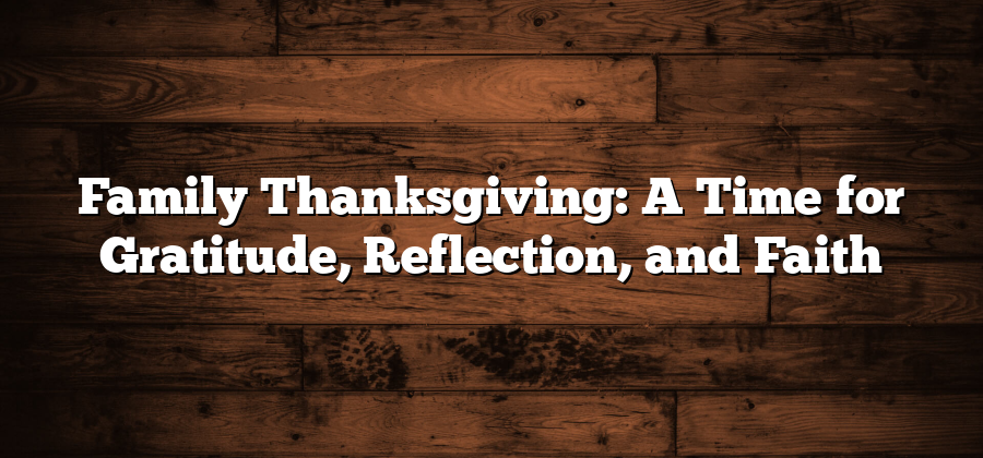 Family Thanksgiving: A Time for Gratitude, Reflection, and Faith