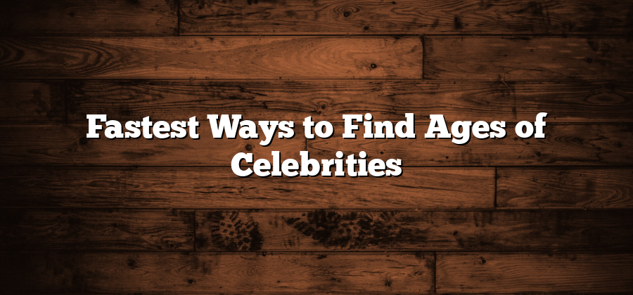 Fastest Ways to Find Ages of Celebrities