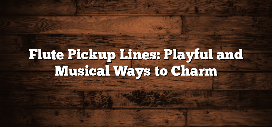 Flute Pickup Lines: Playful and Musical Ways to Charm