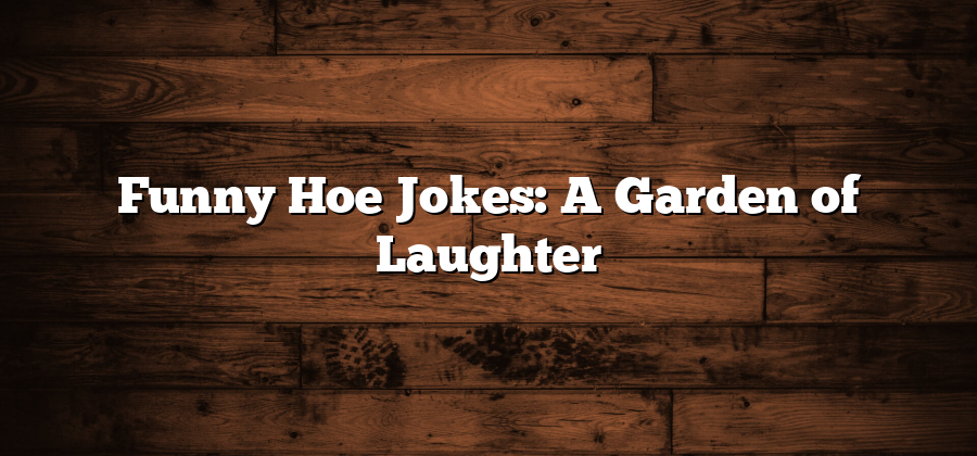 Funny Hoe Jokes: A Garden of Laughter