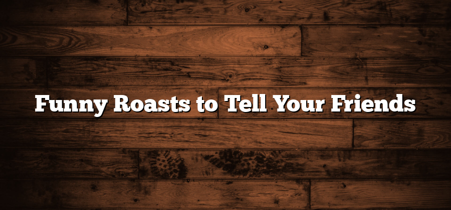 Funny Roasts to Tell Your Friends