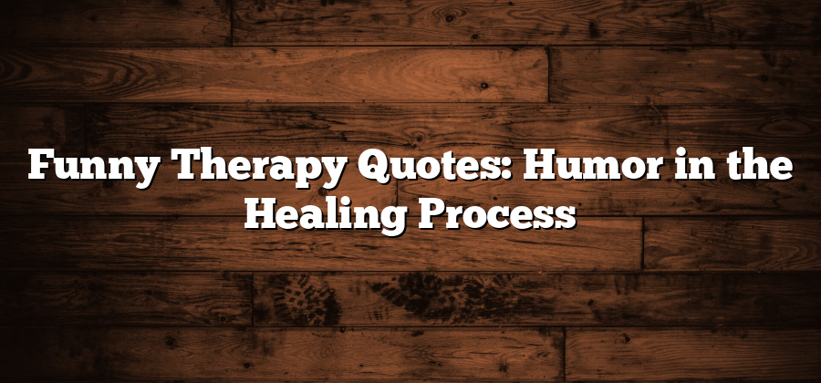 Funny Therapy Quotes: Humor in the Healing Process