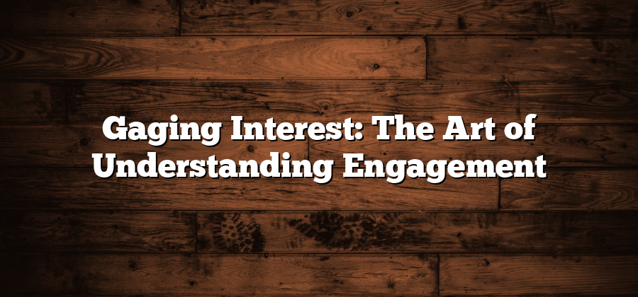 Gaging Interest: The Art of Understanding Engagement