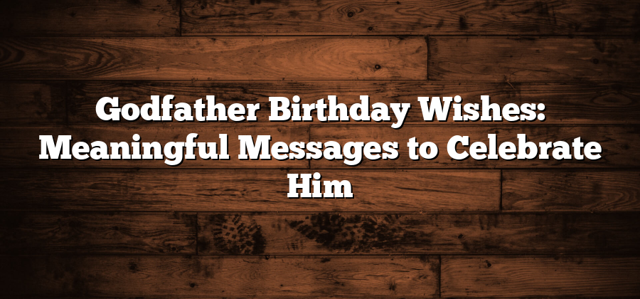 Godfather Birthday Wishes: Meaningful Messages to Celebrate Him