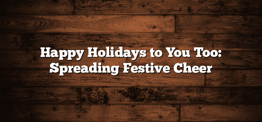 Happy Holidays to You Too: Spreading Festive Cheer