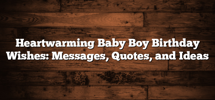 Heartwarming Baby Boy Birthday Wishes: Messages, Quotes, and Ideas