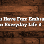 Hope You Have Fun: Embracing Joy in Everyday Life 🎉