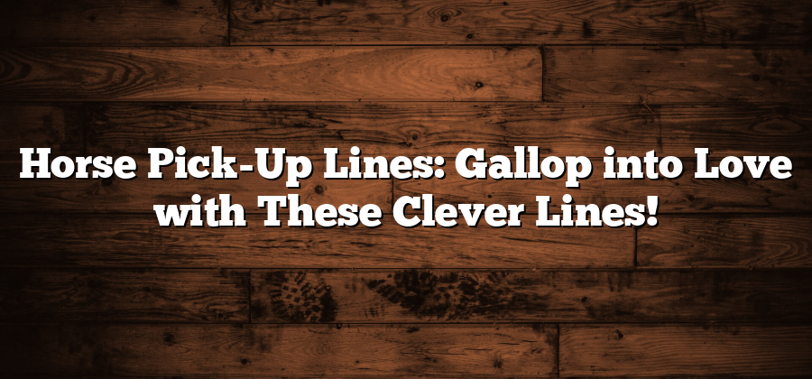 Horse Pick-Up Lines: Gallop into Love with These Clever Lines!