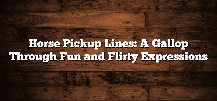 Horse Pickup Lines: A Gallop Through Fun and Flirty Expressions