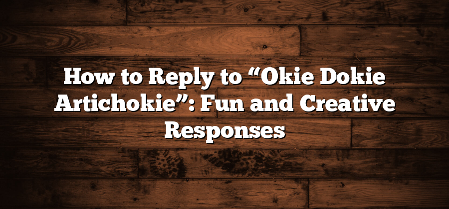 How to Reply to “Okie Dokie Artichokie”: Fun and Creative Responses