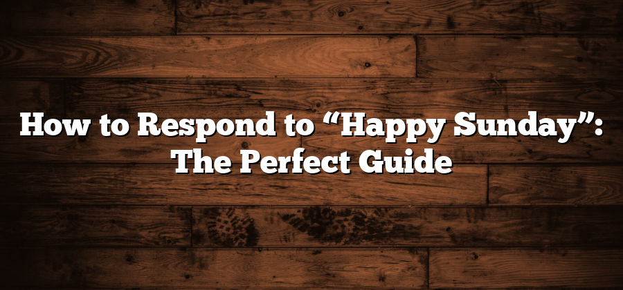 How to Respond to “Happy Sunday”: The Perfect Guide