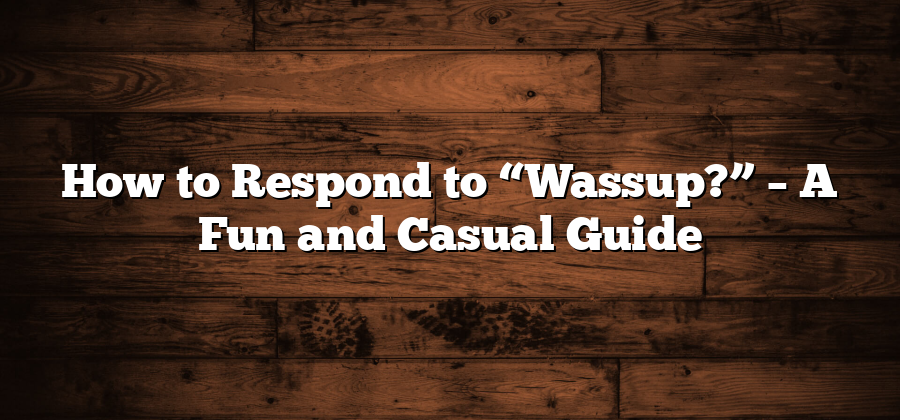 How to Respond to “Wassup?” – A Fun and Casual Guide