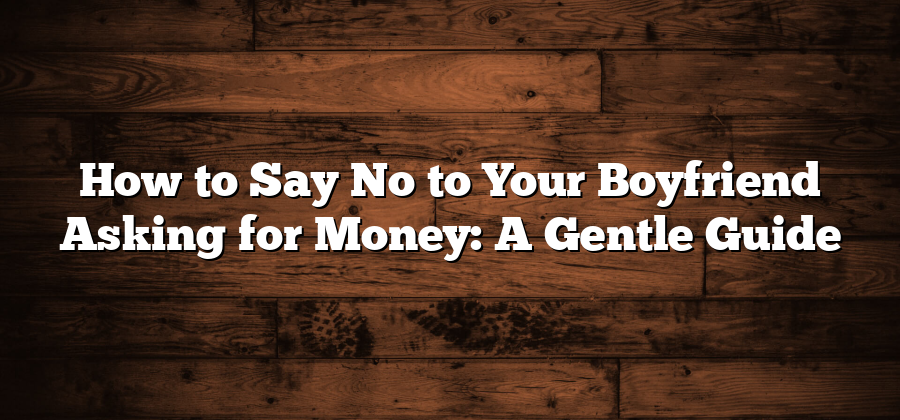 How to Say No to Your Boyfriend Asking for Money: A Gentle Guide