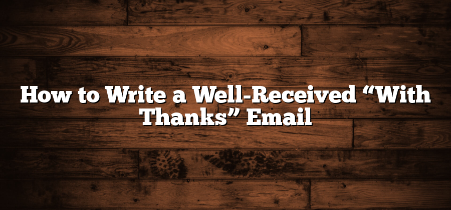 How to Write a Well-Received “With Thanks” Email