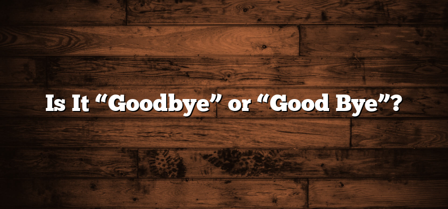 Is It “Goodbye” or “Good Bye”?