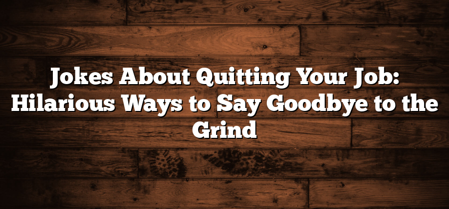 Jokes About Quitting Your Job: Hilarious Ways to Say Goodbye to the Grind