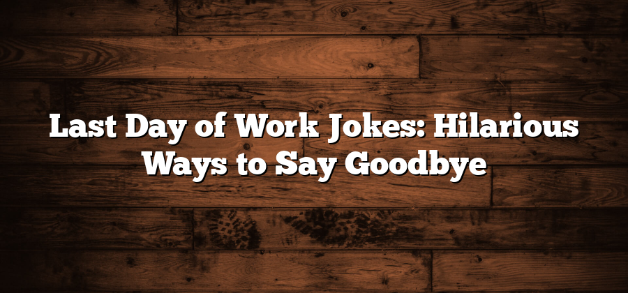 Last Day of Work Jokes: Hilarious Ways to Say Goodbye