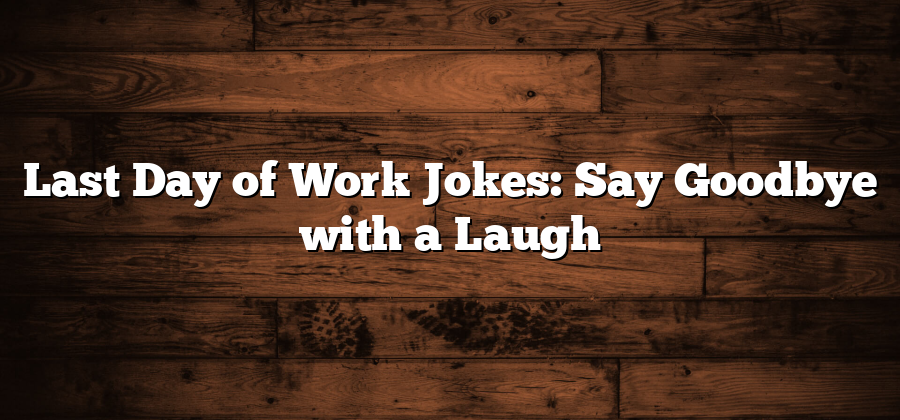 Last Day of Work Jokes: Say Goodbye with a Laugh