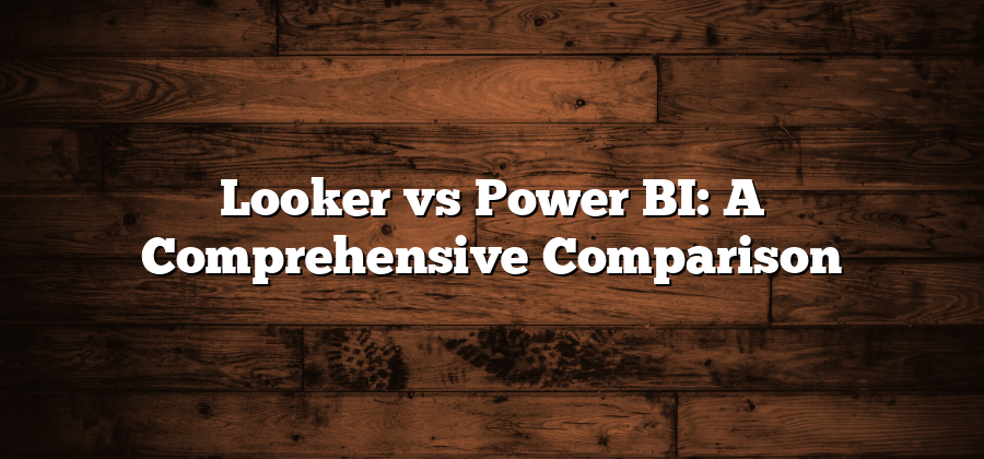 Looker vs Power BI: A Comprehensive Comparison