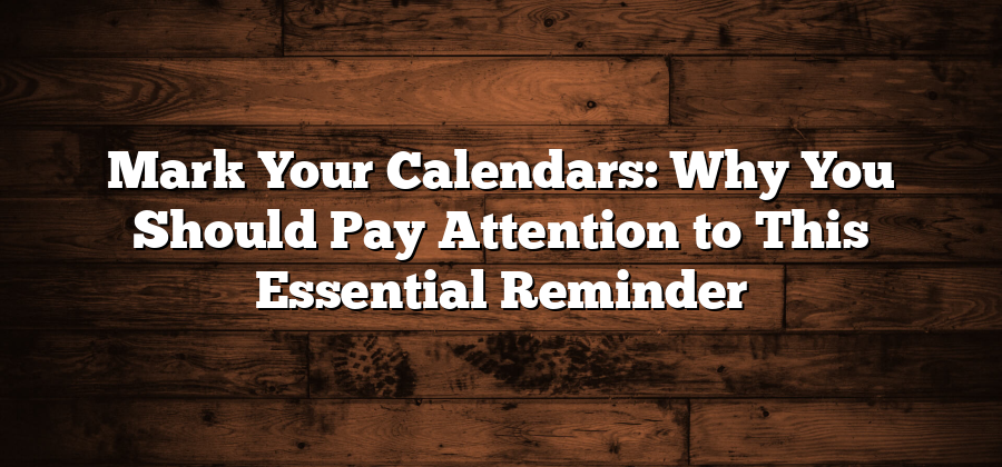 Mark Your Calendars: Why You Should Pay Attention to This Essential Reminder