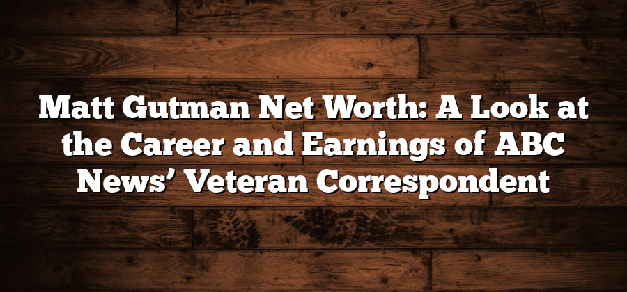 Matt Gutman Net Worth: A Look at the Career and Earnings of ABC News’ Veteran Correspondent