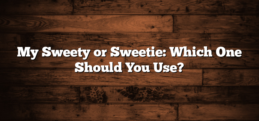 My Sweety or Sweetie: Which One Should You Use?