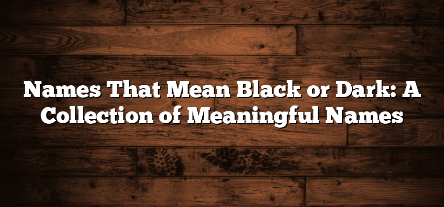 Names That Mean Black or Dark: A Collection of Meaningful Names