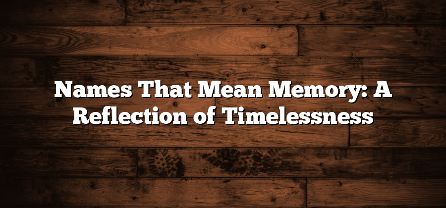 Names That Mean Memory: A Reflection of Timelessness