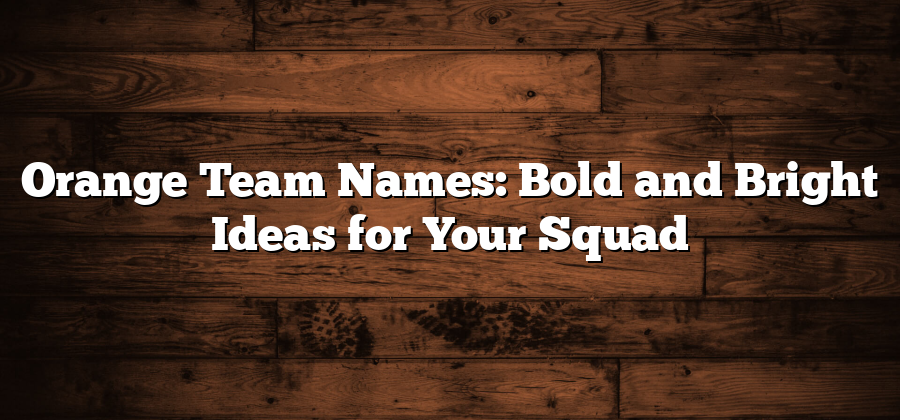 Orange Team Names: Bold and Bright Ideas for Your Squad