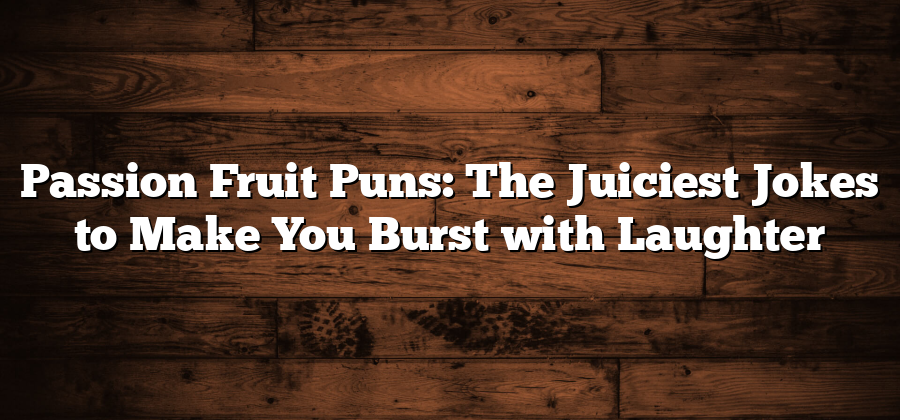 Passion Fruit Puns: The Juiciest Jokes to Make You Burst with Laughter