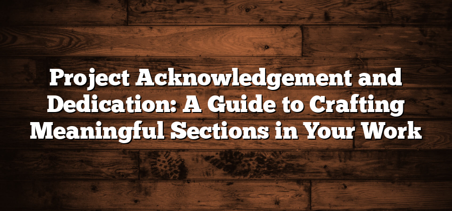 Project Acknowledgement and Dedication: A Guide to Crafting Meaningful Sections in Your Work