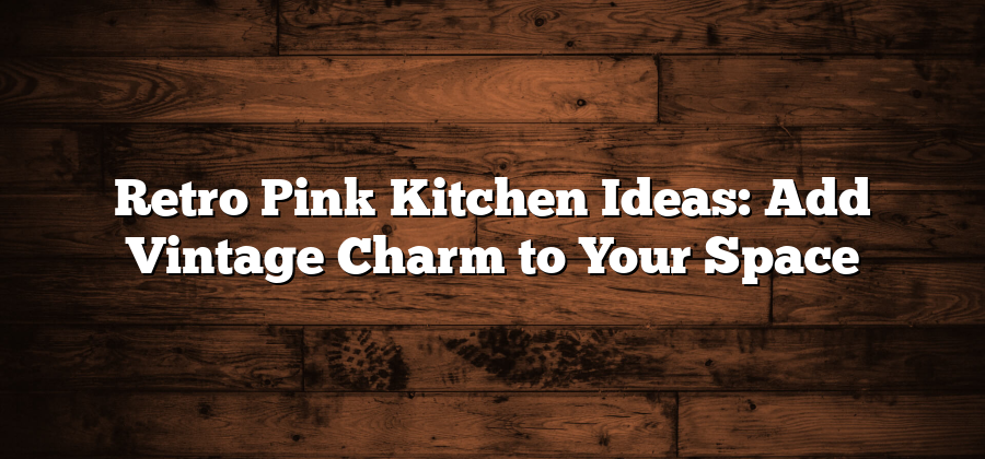 Retro Pink Kitchen Ideas: Add Vintage Charm to Your Space