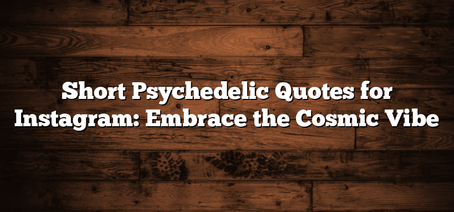 Short Psychedelic Quotes for Instagram: Embrace the Cosmic Vibe