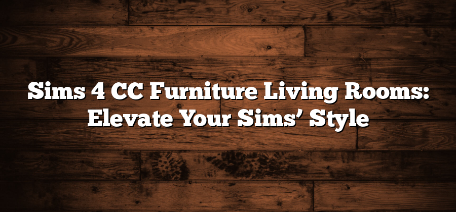 Sims 4 CC Furniture Living Rooms: Elevate Your Sims’ Style