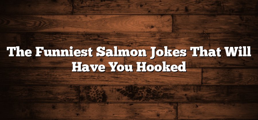 The Funniest Salmon Jokes That Will Have You Hooked