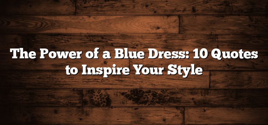 The Power of a Blue Dress: 10 Quotes to Inspire Your Style