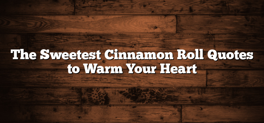 The Sweetest Cinnamon Roll Quotes to Warm Your Heart