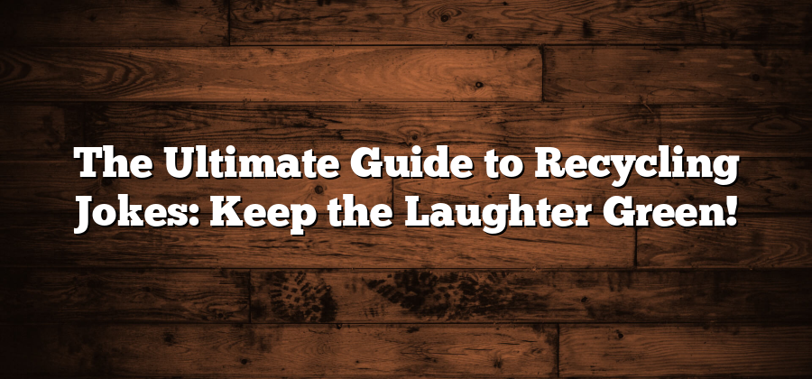 The Ultimate Guide to Recycling Jokes: Keep the Laughter Green!