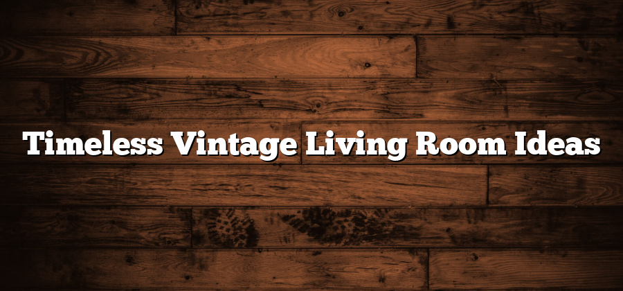 Timeless Vintage Living Room Ideas