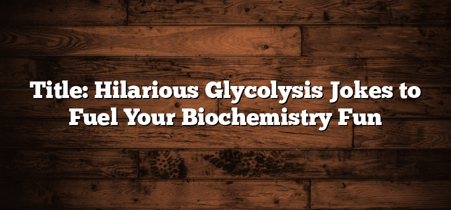 Title: Hilarious Glycolysis Jokes to Fuel Your Biochemistry Fun