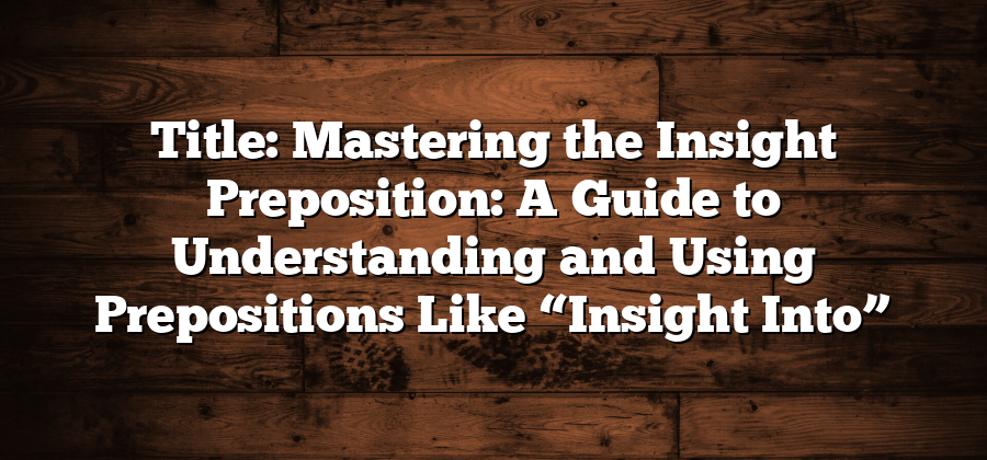 Title: Mastering the Insight Preposition: A Guide to Understanding and Using Prepositions Like “Insight Into”