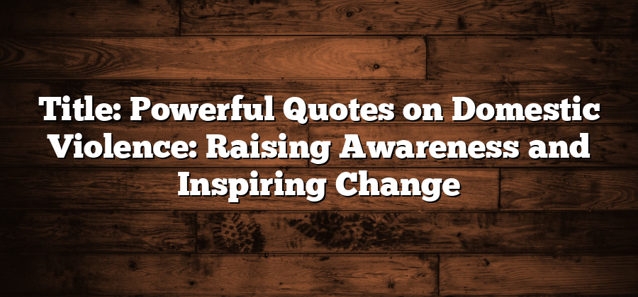 Title: Powerful Quotes on Domestic Violence: Raising Awareness and Inspiring Change