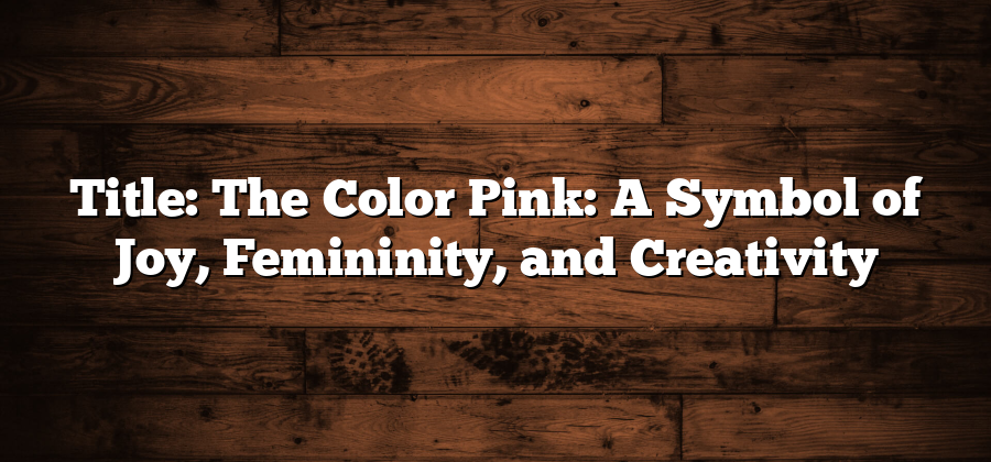 Title: The Color Pink: A Symbol of Joy, Femininity, and Creativity