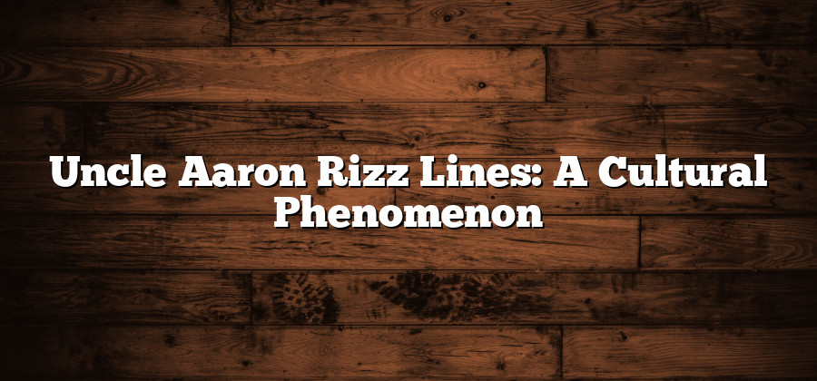 Uncle Aaron Rizz Lines: A Cultural Phenomenon