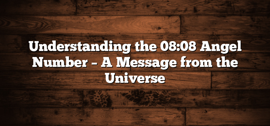 Understanding the 08:08 Angel Number – A Message from the Universe