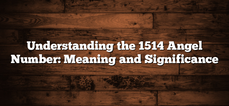 Understanding the 1514 Angel Number: Meaning and Significance