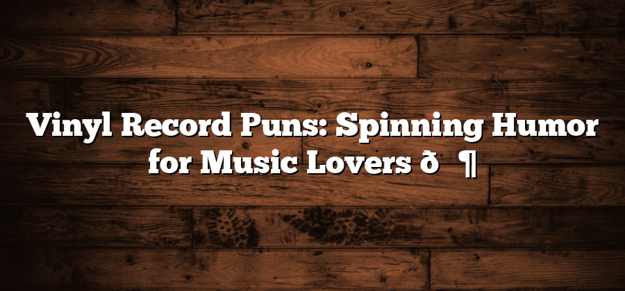 Vinyl Record Puns: Spinning Humor for Music Lovers 🎶