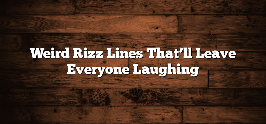 Weird Rizz Lines That’ll Leave Everyone Laughing