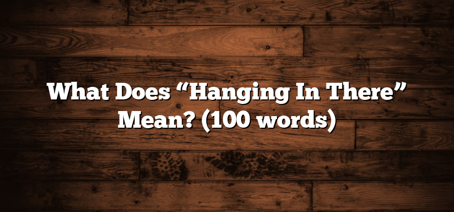 What Does “Hanging In There” Mean? (100 words)